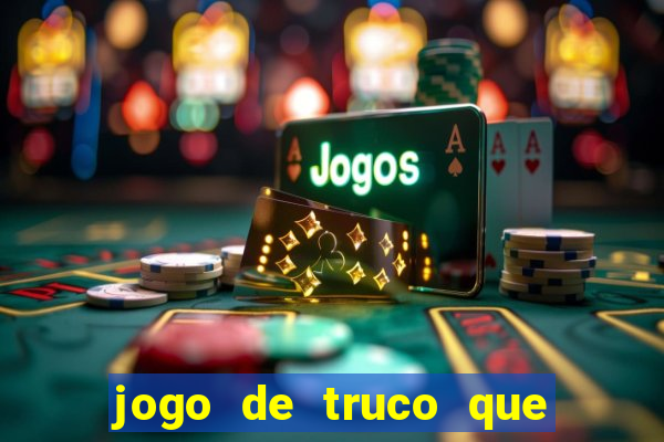 jogo de truco que ganha dinheiro de verdade